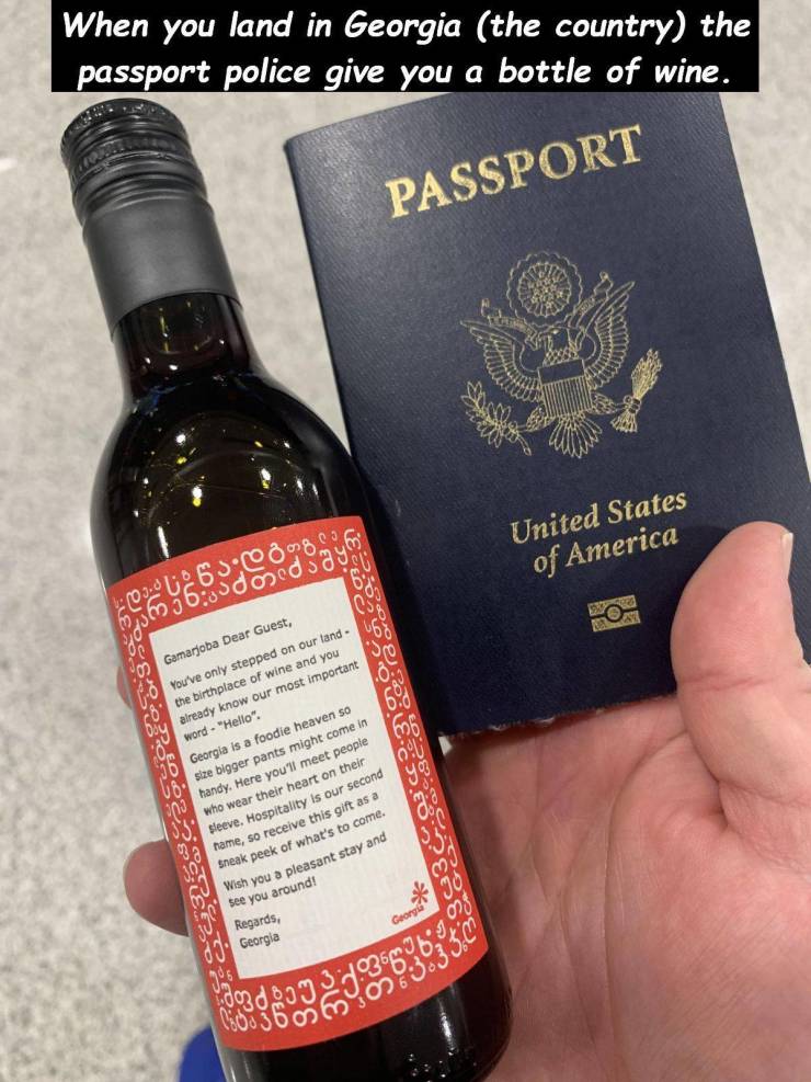 liqueur - When you land in Georgia the country the passport police give you a bottle of wine. Passport United States of America Gamarjoba Dear Guest, You've only stepped on our land the birthplace of wine and you already know our most important word. "Hel