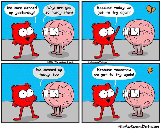 wholesome meme - awkward yeti messed up - We sure messed up yesterday! Why are you so happy then? Because today we get to try again! Ou 2020 The Awkward Yeti the Awkwardyeti.com We messed up today, too. Because tomorrow we get to try again! Od Sam the Awk