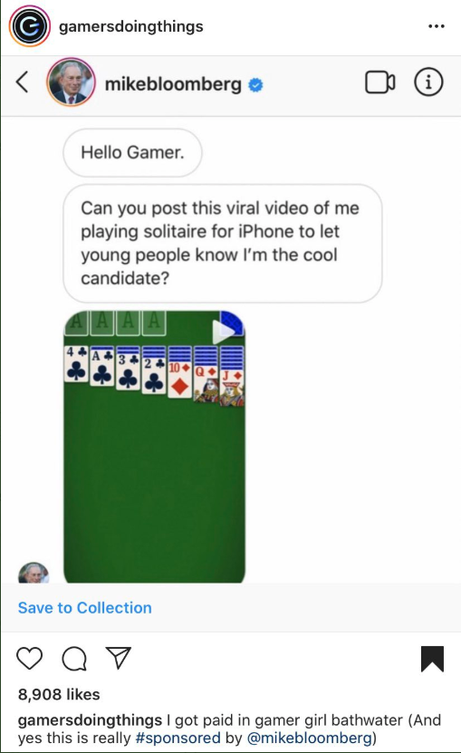 screenshot - gamersdoingthings mikebloomberg Hello Gamer. Can you post this viral video of me playing solitaire for iPhone to let young people know I'm the cool candidate? A A A A Save to Collection av 8,908 gamersdoingthings I got paid in gamer girl bath