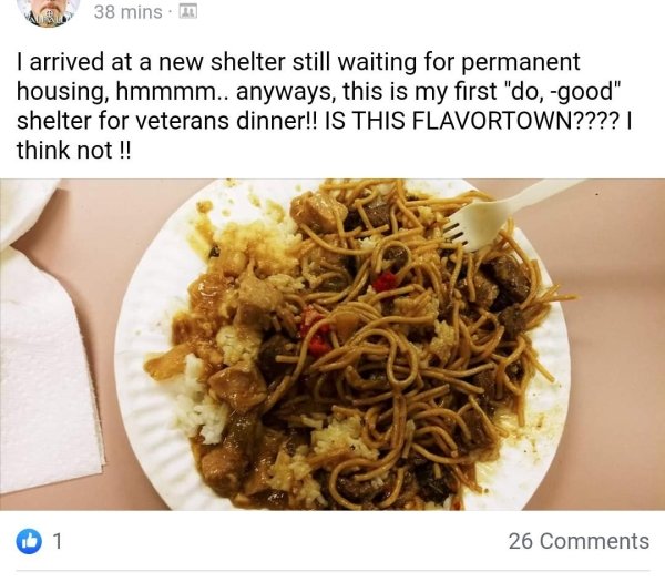 dish - Acl 38 mins m I arrived at a new shelter still waiting for permanent housing, hmmmm.. anyways, this is my first "do, good" shelter for veterans dinner!! Is This Flavortown????| think not !! 0 1 26