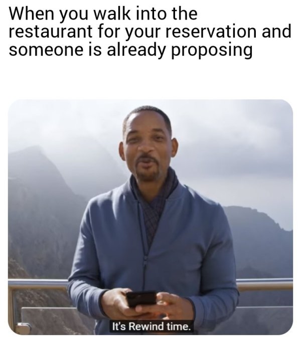 high school finals memes - When you walk into the restaurant for your reservation and someone is already proposing It's Rewind time.