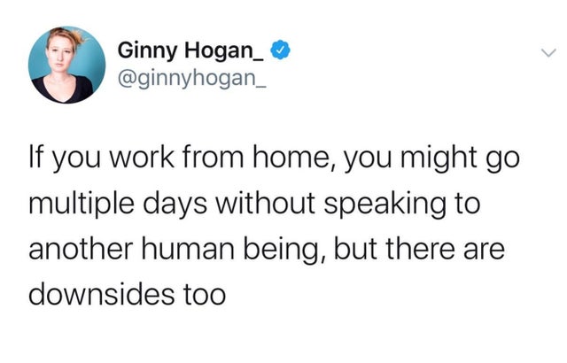 Ginny Hogan_ If you work from home, you might go multiple days without speaking to another human being, but there are downsides too