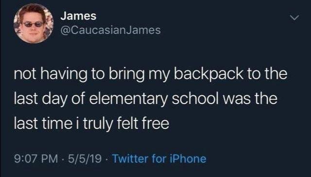 high 5 - James James not having to bring my backpack to the last day of elementary school was the last time i truly felt free 5519. Twitter for iPhone