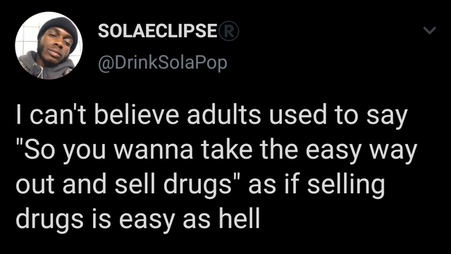 lyrics - Solaeclipse Tcan't believe adults used to say "So you wanna take the easy way out and sell drugs" as if selling drugs is easy as hell