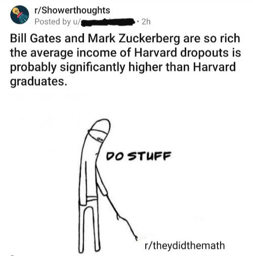 diagram - rShowerthoughts Posted by u 2h Bill Gates and Mark Zuckerberg are so rich the average income of Harvard dropouts is probably significantly higher than Harvard graduates. Do Stuff rtheydidthemath