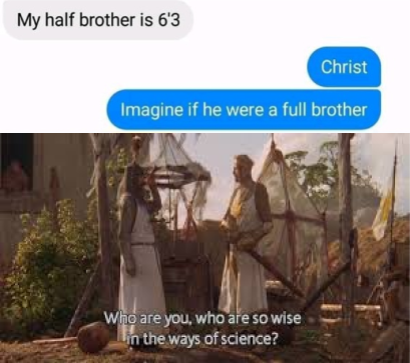 you who are so wise - My half brother is 6'3 Christ Imagine if he were a full brother Who are you, who are so wise in the ways of science?