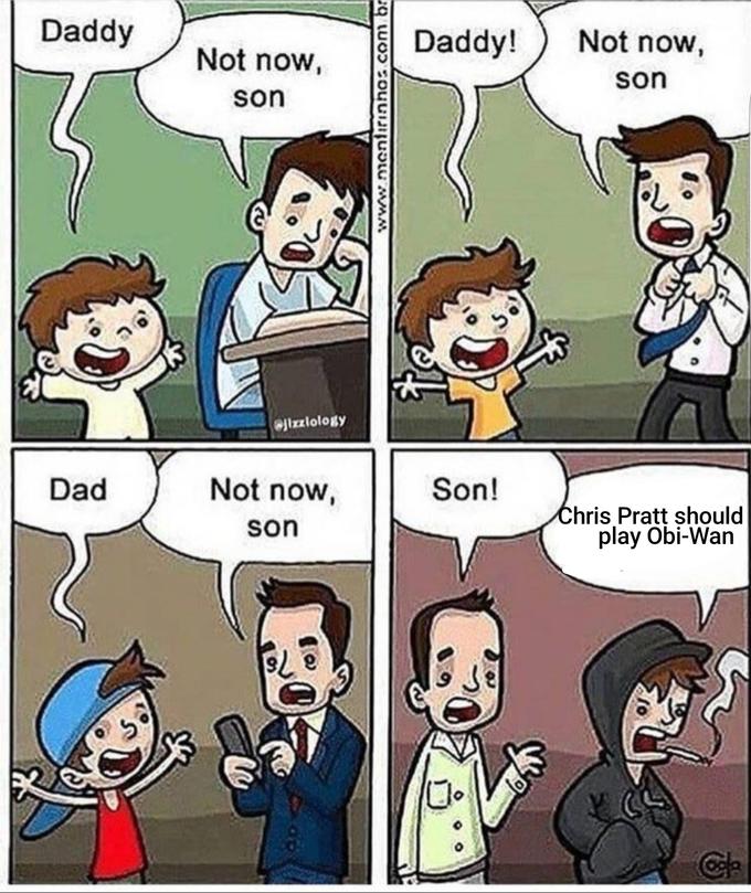 dad not now son - Daddy Not now, son Daddy! Not now, son com br jizzlology Dad Not now, Son! son Chris Pratt should play ObiWan