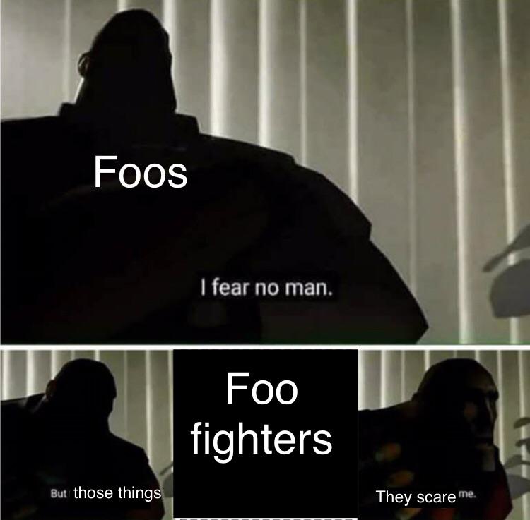 fear no man but that thing - Foos I fear no man. Foo fighters But those things They scare me.