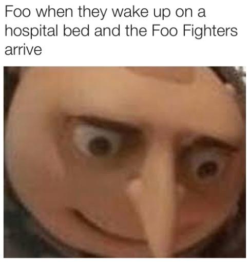 gru memes - Foo when they wake up on a hospital bed and the Foo Fighters arrive