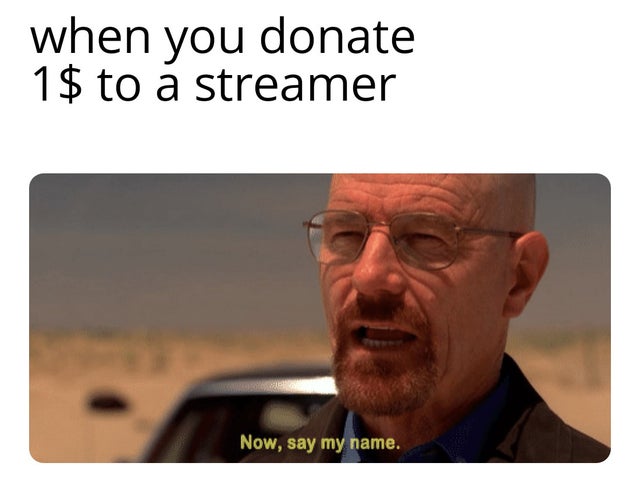 funny meme - Internet meme - when you donate 1$ to a streamer Now, say my name.