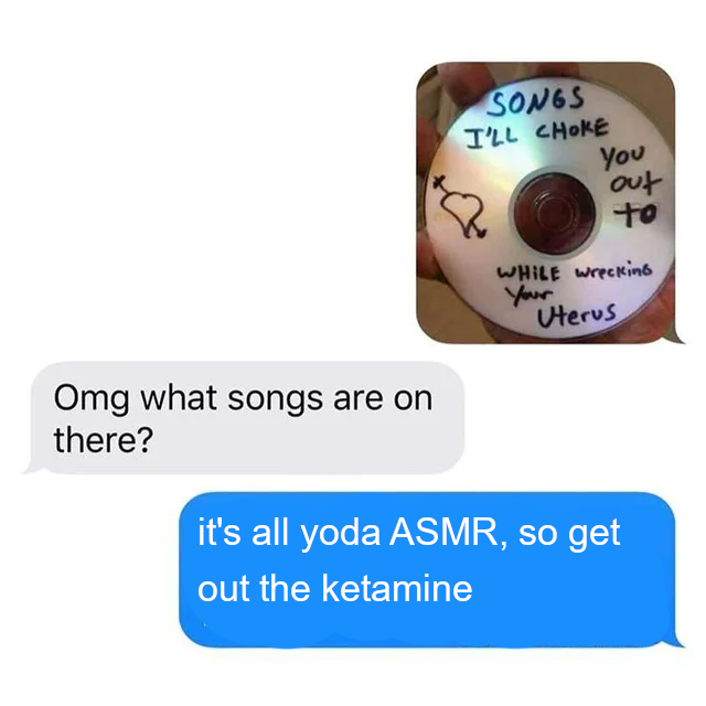 funny meme - Songs T'Ll Choke You out to While wrecking Your Uterus Omg what songs are on there? it's all yoda Asmr, so get out the ketamine