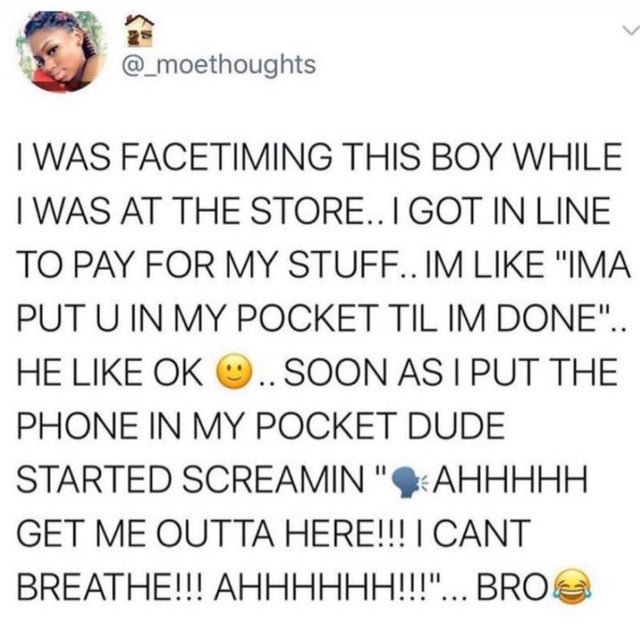 funny meme - document - Twas Facetiming This Boy While Twas At The Store.. I Got In Line To Pay For My Stuff.. Im "Ima Put U In My Pocket Til Im Done".. He Ok O.. Soon As I Put The Phone In My Pocket Dude Started Screamin" Ahhhhh Get Me Outta Here!!! I Ca
