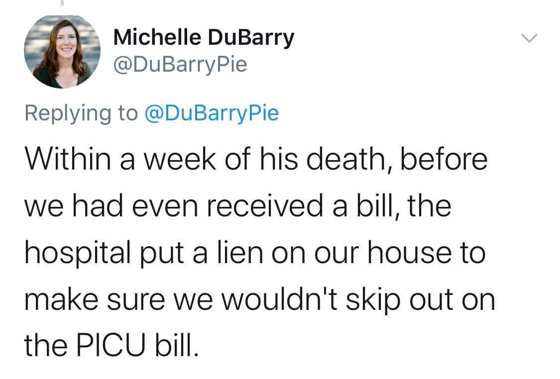 Michelle DuBarry Within a week of his death, before we had even received a bill, the hospital put a lien on our house to make sure we wouldn't skip out on the Picu bill.