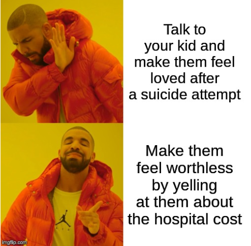 insane parents - reddit moment minecraft good fortnite bad - Talk to your kid and make them feel loved after a suicide attempt Make them feel worthless by yelling at them about the hospital cost imgflip.com