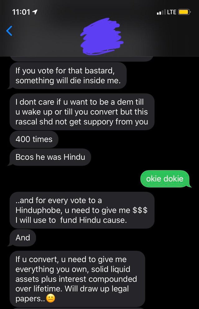 insane parents - screenshot - 1 l Lte If you vote for that bastard, something will die inside me. I dont care if u want to be a dem till u wake up or till vou convert but this rascal shd not get suppory from you 400 times Bcos he was Hindu okie dokie ...a