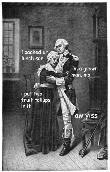 internet-for-the-spirit-george washington memes - i packed ur lunch son i'm a grown man, ma i put two fruit rollups in it aw yiss