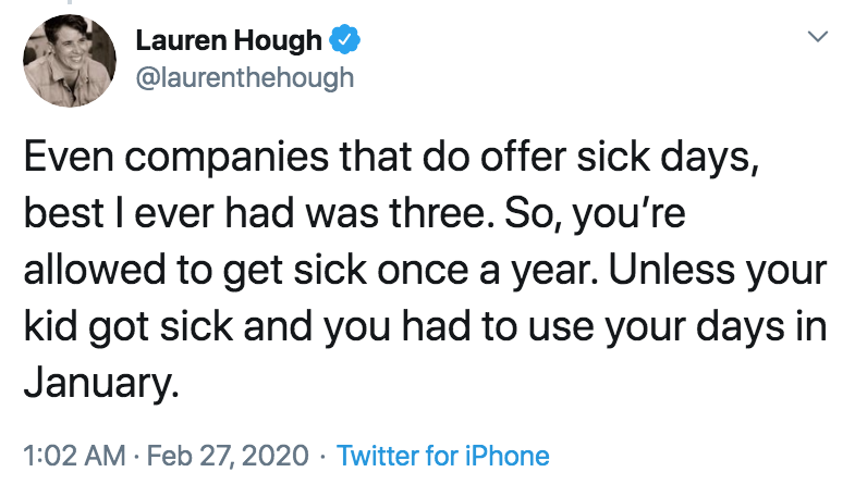 coronavirus - pto - sick days - Lauren Hough Even companies that do offer sick days, best I ever had was three. So, you're allowed to get sick once a year. Unless your kid got sick and you had to use your days in January Twitter for iPhone