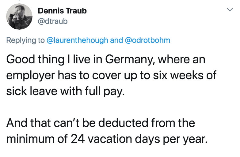 coronavirus - pto - sick days - angle - Dennis Traub and Good thing I live in Germany, where an employer has to cover up to six weeks of sick leave with full pay. And that can't be deducted from the minimum of 24 vacation days per year.