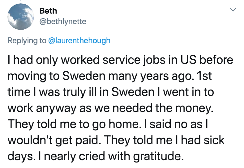 coronavirus - pto - sick days - horror roommate stories - Beth Thad only worked service jobs in Us before moving to Sweden many years ago. 1st time I was truly ill in Sweden I went in to work anyway as we needed the money. They told me to go home. I said 