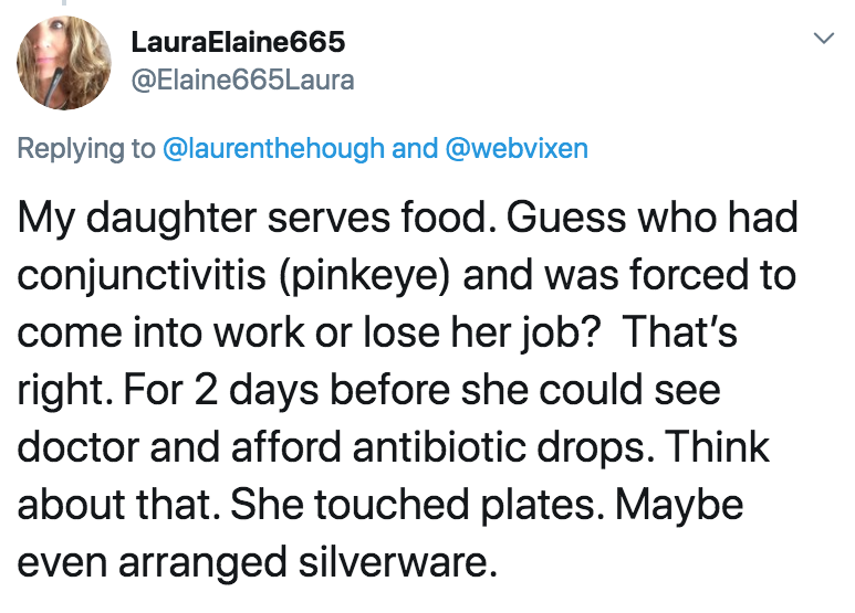 coronavirus - pto - sick days - angle - Laura Elaine665 and My daughter serves food. Guess who had conjunctivitis pinkeye and was forced to come into work or lose her job? That's right. For 2 days before she could see doctor and afford antibiotic drops. T