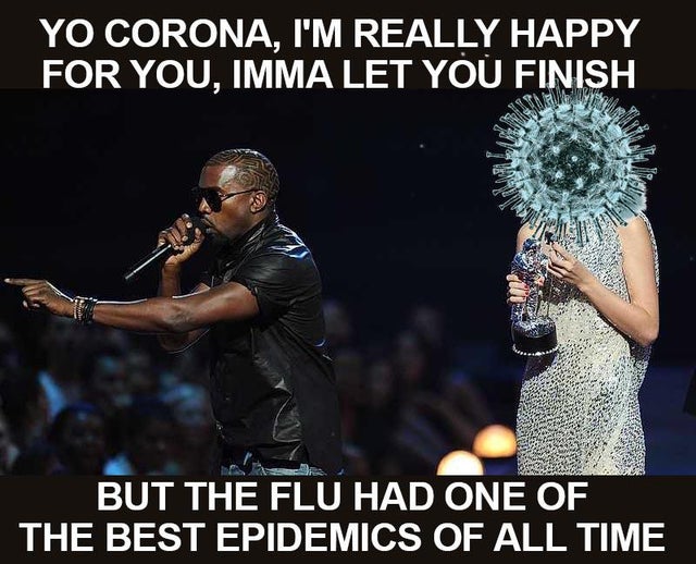taylor swift kanye west - Yo Corona, I'M Really Happy For You, Imma Let You Finish But The Flu Had One Of The Best Epidemics Of All Time