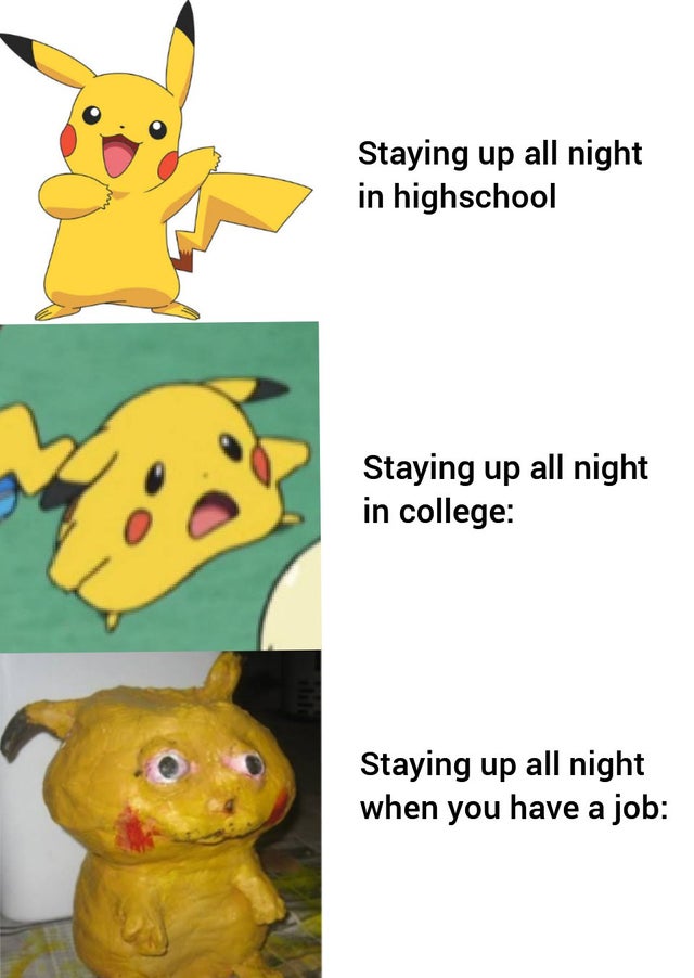 reddit dank memes - pokemon pikachu - Staying up all night in highschool Staying up all night in college Staying up all night when you have a job