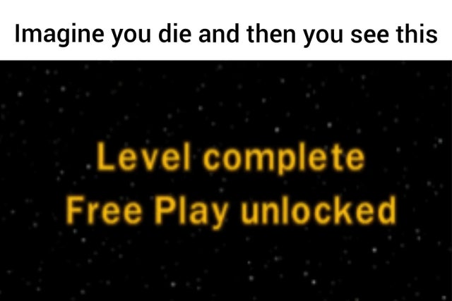 reddit dank memes - atmosphere - Imagine you die and then you see this .Level complete Free Play unlocked