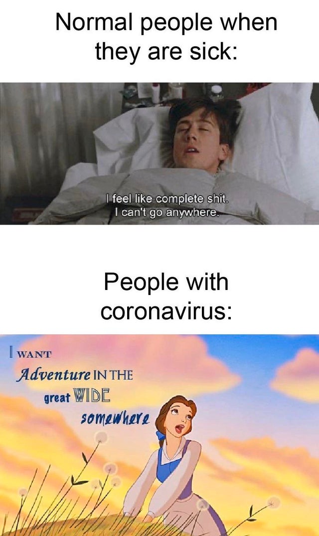 reddit dank memes - Normal people when they are sick I feel complete shit. I can't go anywhere. People with coronavirus I Want Adventure In The great Wide somewhere
