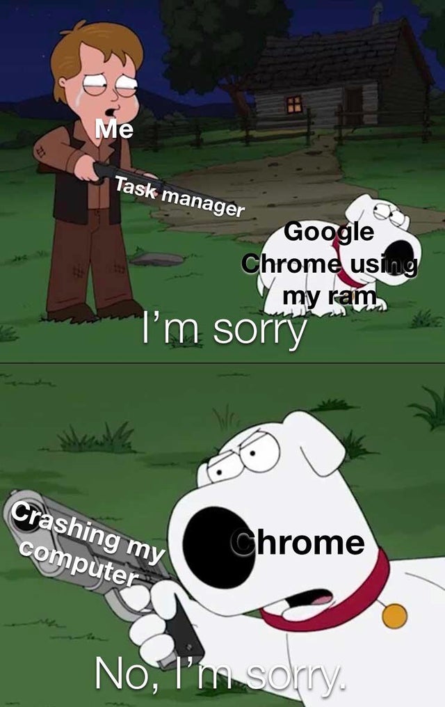 reddit dank memes - cartoon - Me Task manager Google Chrome using my ram I'm sorry Crashing my computer Chrome No, I'm sorry
