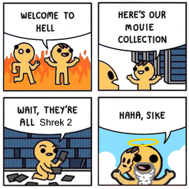 reddit dank memes - safely endangered welcome to heaven - Welcome To Hell Here'S Our Movie Collection Wait, They'Re All Shrek 2 Haha, Sike