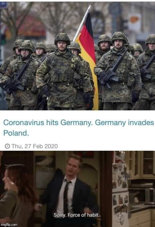 reddit dank memes - german army - Coronavirus hits Germany. Germany invades Poland. Thu, Sorry. Force of habit. imgflip.com