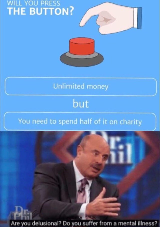 reddit dank memes - you delusional meme - Will You Press The Button? Unlimited money but You need to spend half of it on charity Are you delusional? Do you suffer from a mental illness?