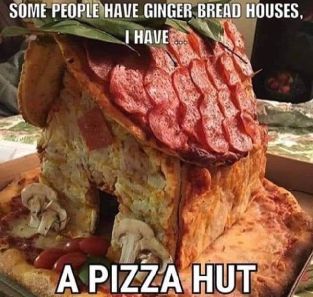 reddit dank memes - some people have gingerbread houses i have - Some People Have Ginger Bread Houses, I Have .. A Pizza Hut