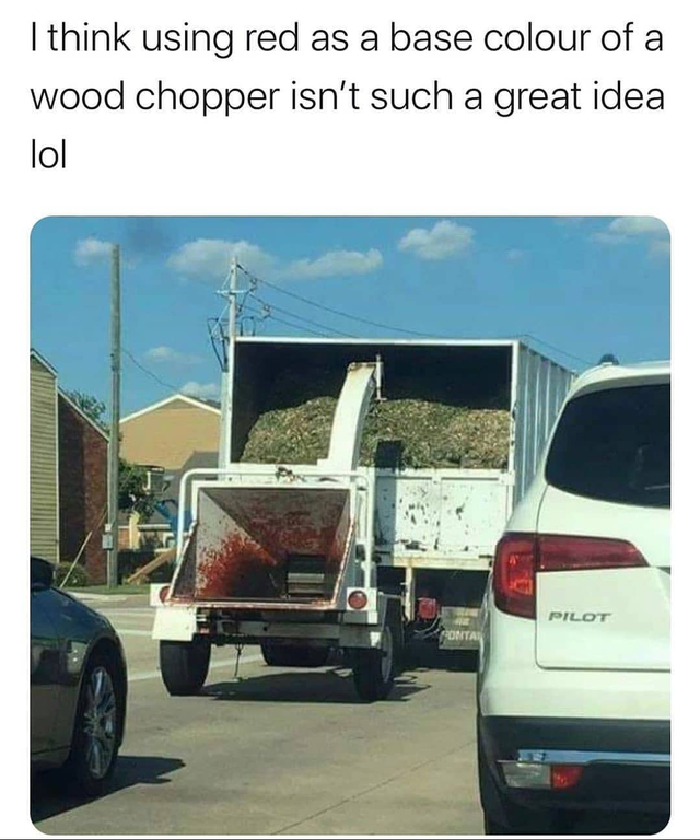 reddit dank memes - wood chipper red paint - I think using red as a base colour of a wood chopper isn't such a great idea lol Pilot