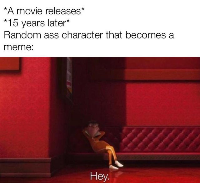 reddit dank memes - A movie releases 15 years later Random ass character that becomes a meme Hey.