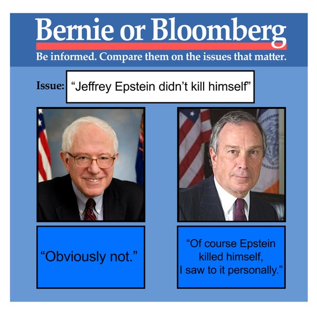 elizabeth or bernie meme template - Bernie or Bloomberg Be informed. Compare them on the issues that matter. Issue "Jeffrey Epstein didn't kill himself "Obviously not." "Of course Epstein killed himself, I saw to it personally."