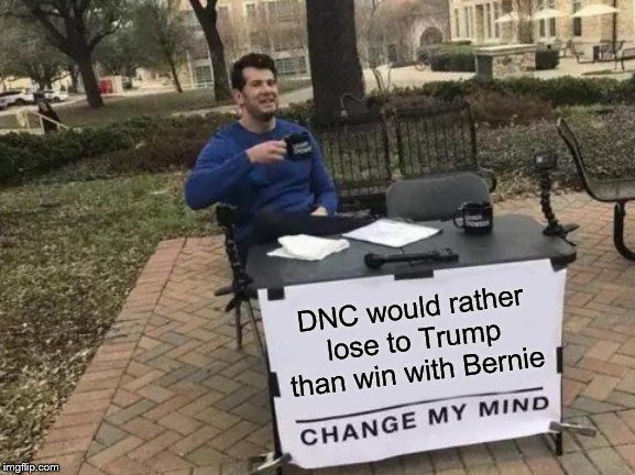 change my mind - Dnc would rather lose to Trump than win with Bernie Change My Mind imgflip.com