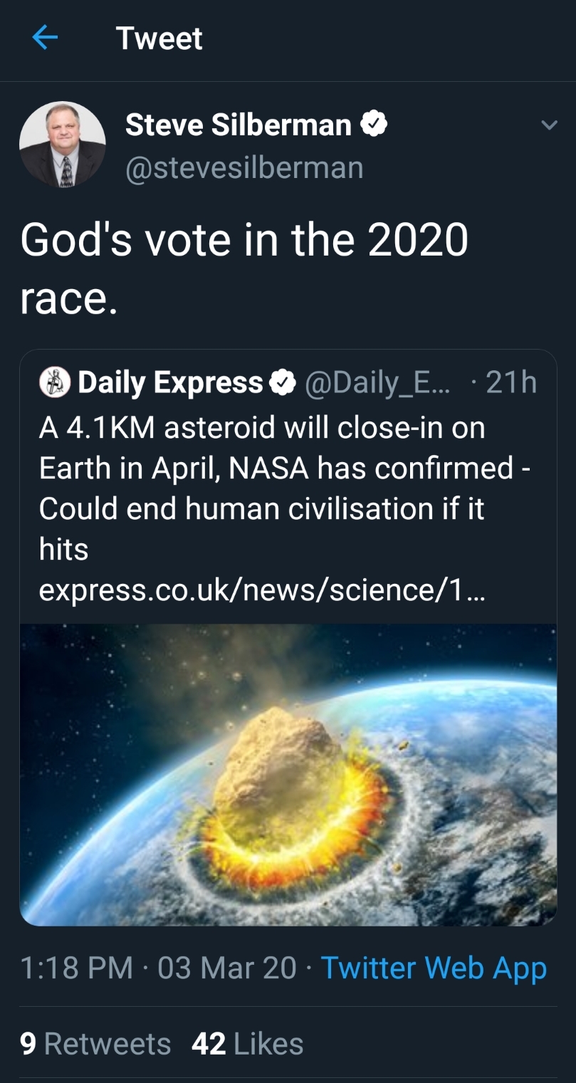 atmosphere - Tweet Steve Silberman God's vote in the 2020 race. Daily Express ... 21h A 4.1 Km asteroid will closein on Earth in April, Nasa has confirmed Could end human civilisation if it hits express.co.uknewsscience1... 03 Mar 20 Twitter Web App 9 42