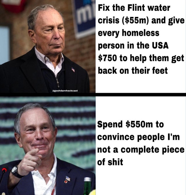 michael bloomberg smiling - Fix the Flint water crisis $55m and give every homeless person in the Usa $750 to help them get back on their feet goshdarnheckcast Spend $550m to convince people I'm not a complete piece of shit