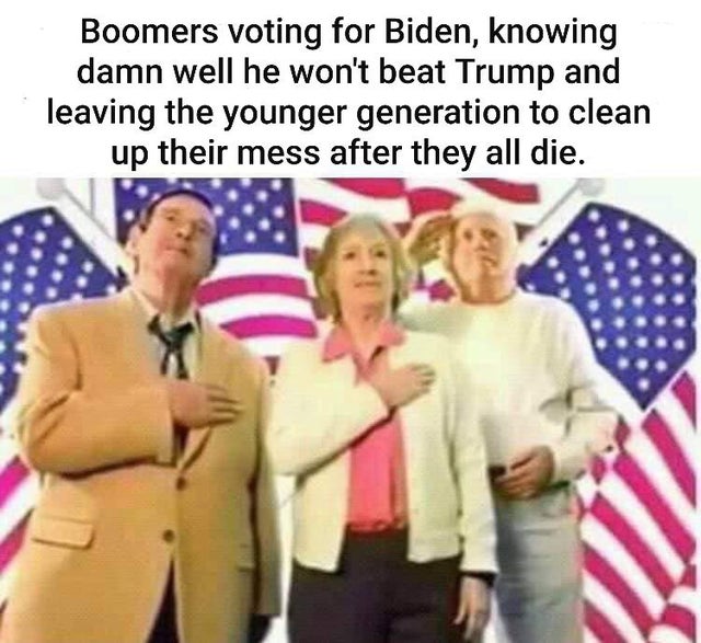 your government bombs another country you cant point out on a map - Boomers voting for Biden, knowing damn well he won't beat Trump and leaving the younger generation to clean up their mess after they all die.