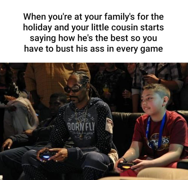 gaming memes - snoop dogg gaming - When you're at your family's for the holiday and your little cousin starts saying how he's the best so you have to bust his ass in every game
