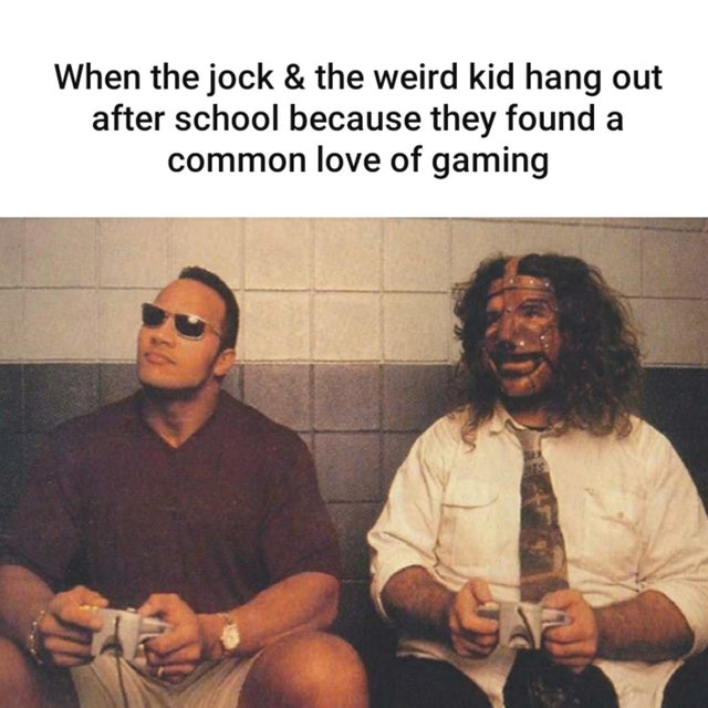 gaming memes - rock and mankind - When the jock & the weird kid hang out after school because they found a common love of gaming