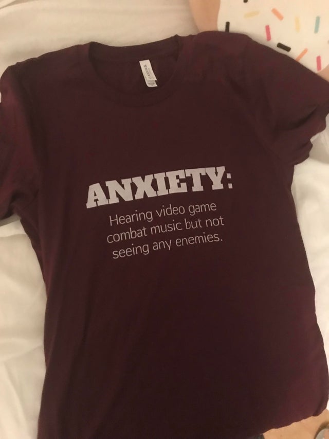 gaming memes - t shirt - Anxiety Hearing video game combat music but not seeing any enemies.