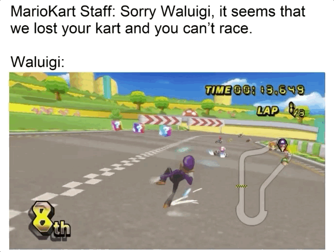 gaming memes - mario kart wii - MarioKart Staff Sorry Waluigi, it seems that we lost your kart and you can't race. Waluigi Time Oo 03.649 Lap
