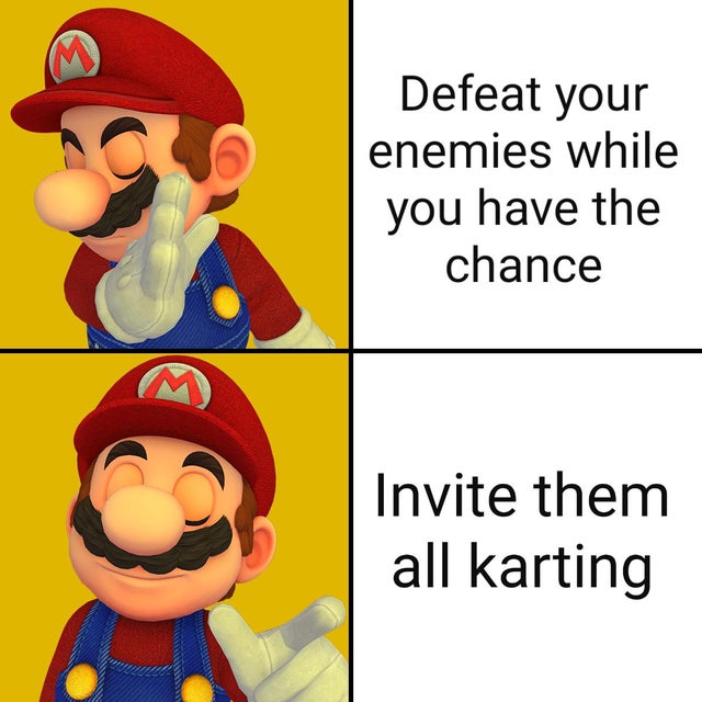 gaming memes - being antisocial - Defeat your enemies while you have the chance Invite them all karting