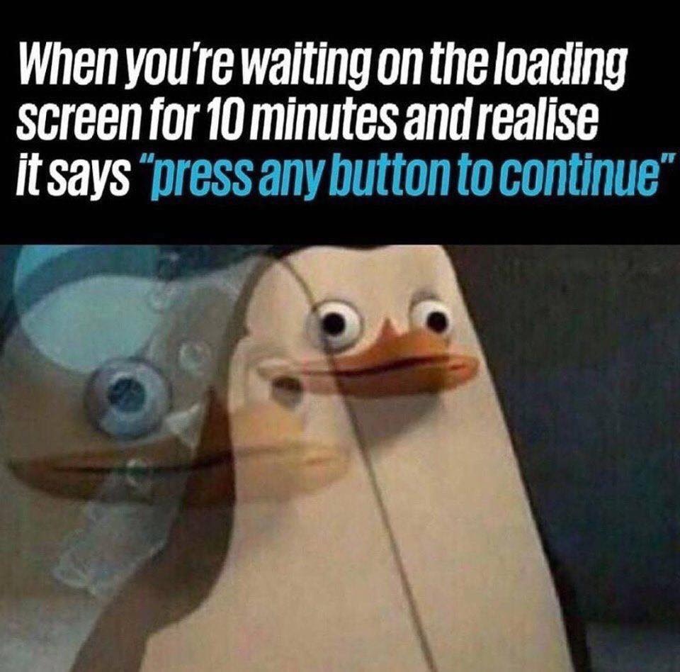 gaming memes - meme feeling stupid - When you're waiting on the loading screen for 10 minutes and realise it says press any button to continue"