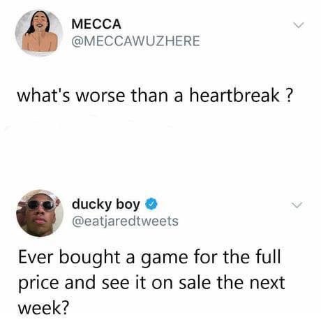 gaming memes - what's worse than heartbreak - Mecca what's worse than a heartbreak ? ducky boy Ever bought a game for the full price and see it on sale the next week?