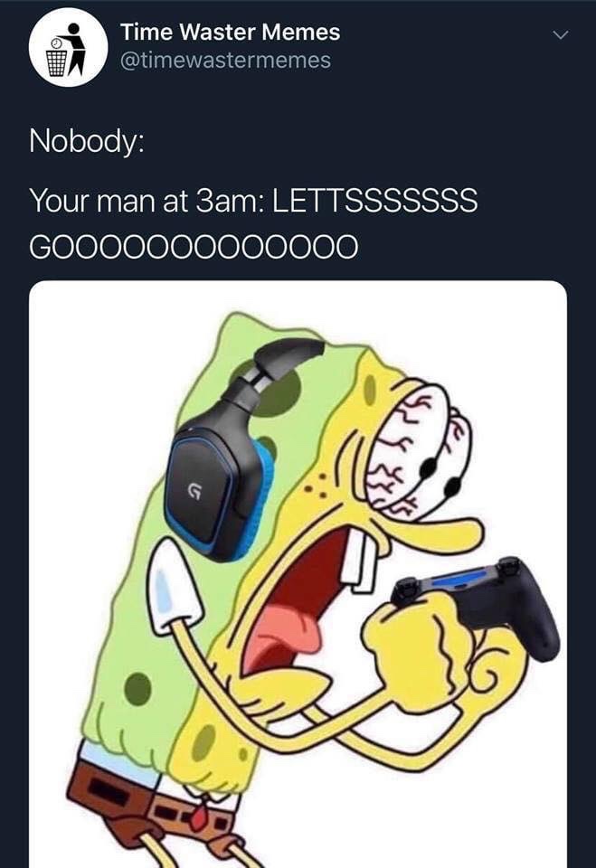 gaming memes - nobody your man at 3am - Time Waster Memes Nobody Your man at 3am Lettsssssss GOO00000000000