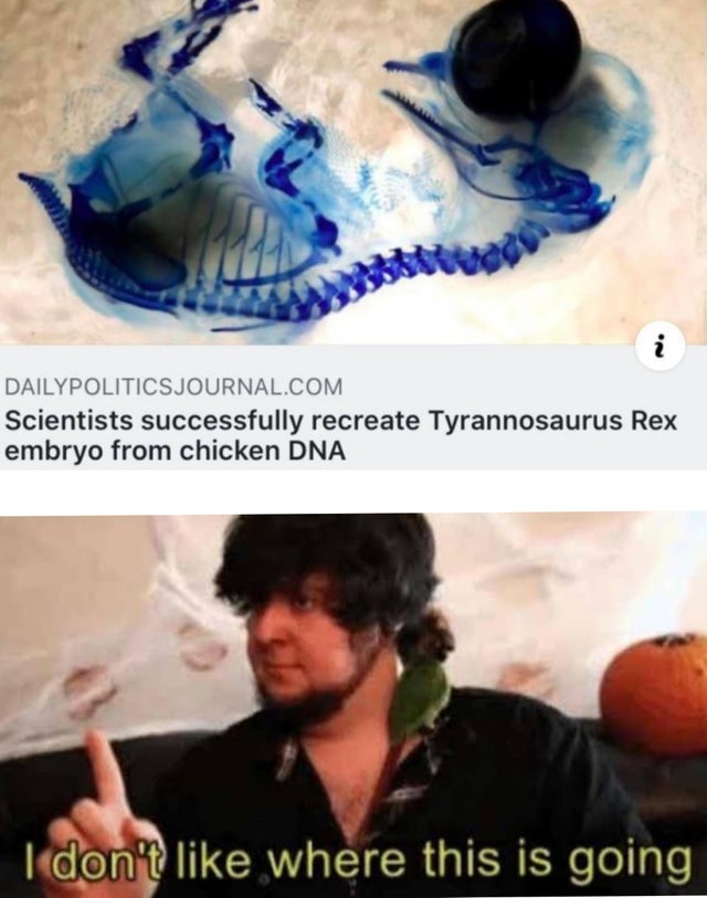 jurassic park meme - scientist successfully recreate t rex embryo - Dailypoliticsjournal.Com Scientists successfully recreate Tyrannosaurus Rex embryo from chicken Dna I don't where this is going