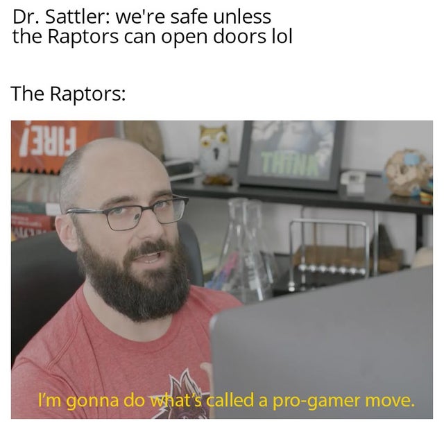 jurassic park meme - callmecarson boomer - Dr. Sattler we're safe unless the Raptors can open doors lol The Raptors 11 I'm gonna do what's called a progamer move.